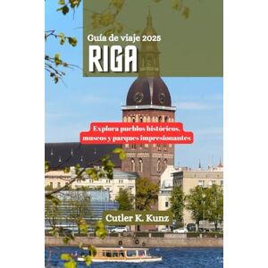 Kunz, Cutler K. RIGA Guía de viaje 2025: Explora pueblos históricos, museos y parques impresionantes Kunz, Cutler K. RIGA Guía de viaje 2025: Explora pueblos históricos, museos y parques impresionantes