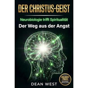 West, Dean DER CHRISTUS-GEIST: Neurobiologie trifft Spiritualität – Der Weg aus der Angst (Die Christus-Geist Serie) West, Dean DER CHRISTUS-GEIST: Neurobiologie trifft Spiritualität – Der Weg aus der Angst (Die Christus-Geist Serie)