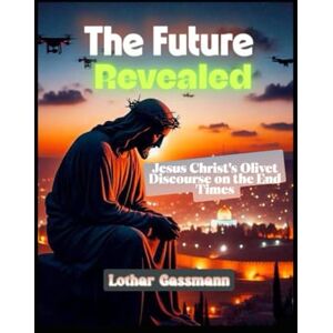 Gassmann, Lothar The Future Revealed: Jesus Christ's Olivet Discourse on the End Times Gassmann, Lothar The Future Revealed: Jesus Christ's Olivet Discourse on the End Times