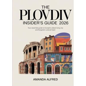 Alfred, Amanda The Plovdiv Insider's Guide 2026: Your Essential Guide to Europe's Oldest Living City and Bulgaria's Cultural Heart. Alfred, Amanda The Plovdiv Insider's Guide 2026: Your Essential Guide to Europe's Oldest Living City and Bulgaria's Cultural Heart.