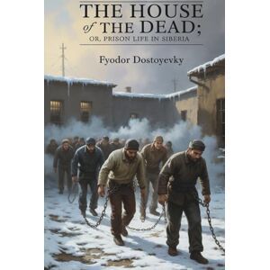 Dostoyevsky, Fyodor The House of the Dead; or, Prison Life in Siberia: A Journey Through the Depths of Human Suffering (Annotated) Dostoyevsky, Fyodor The House of the Dead; or, Prison Life in Siberia: A Journey Through the Depths of Human Suffering (Annotated)