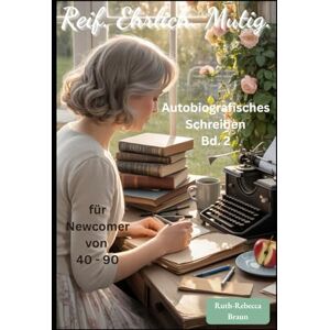 Braun Reif. Ehrlich. Mutig. Autobiografisch Schreiben für Newcomer von 40 90: Kraftvolle Geschichten schreiben mit Herz, Kopf und Technik (Reif. ... Schreiben für Newcomer von 40 bis 90) Braun Reif. Ehrlich. Mutig. Autobiografisch Schreiben für Newcomer von 40 90: Kraftvolle Geschichten schreiben mit Herz, Kopf und Technik (Reif. ... Schreiben für Newcomer von 40 bis 90)