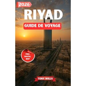 Wills, Tony RIYAD GUIDE DE VOYAGE 2026: Découvrez la capitale dynamique de l’Arabie saoudite : culture, patrimoine, merveilles modernes et aventures dans le désert Wills, Tony RIYAD GUIDE DE VOYAGE 2026: Découvrez la capitale dynamique de l’Arabie saoudite : culture, patrimoine, merveilles modernes et aventures dans le désert