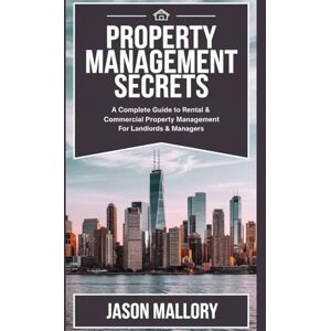 Mallory, Jason Property Management Secrets: A Complete Guide to Rental & Commercial Property Management for Landlords & Managers Mallory, Jason Property Management Secrets: A Complete Guide to Rental & Commercial Property Management for Landlords & Managers
