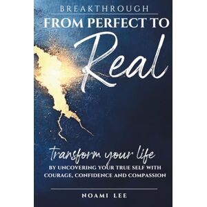 Lee BREAKTHROUGH From Perfect to Real: Transform Your Life by Uncovering Your True Self with Courage, Confidence and Compassion (Includes Practical Exercises for Lasting Change) Lee BREAKTHROUGH From Perfect to Real: Transform Your Life by Uncovering Your True Self with Courage, Confidence and Compassion (Includes Practical Exercises for Lasting Change)
