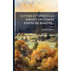 Maistre, Joseph De Lettres Et Opuscules InÃ(c)dits Du Comte Joseph De Maistre... Maistre, Joseph De Lettres Et Opuscules InÃ(c)dits Du Comte Joseph De Maistre...