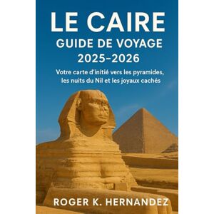 Hernandez, Roger K Le Caire Guide de voyage 2025-2026: Votre carte d'initié vers les pyramides, les nuits du Nil et les joyaux cachés Hernandez, Roger K Le Caire Guide de voyage 2025-2026: Votre carte d'initié vers les pyramides, les nuits du Nil et les joyaux cachés