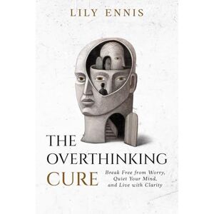 Ennis, Lily The Overthinking Cure: Break Free from Worry, Quiet Your Mind, and Live with Clarity Ennis, Lily The Overthinking Cure: Break Free from Worry, Quiet Your Mind, and Live with Clarity