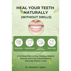 C. Sykes, Dr. Donald Heal Your Teeth Naturally (Without Drills): A 12-Week Plan to Stop Cavities, Rebuild Enamel, End Gum Inflammation & Naturally Whiten Teeth C. Sykes, Dr. Donald Heal Your Teeth Naturally (Without Drills): A 12-Week Plan to Stop Cavities, Rebuild Enamel, End Gum Inflammation & Naturally Whiten Teeth