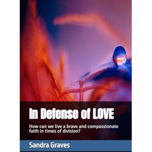 Graves, Sandra In Defense of Love: How can we live a brave and compassionate faith in times of division? Graves, Sandra In Defense of Love: How can we live a brave and compassionate faith in times of division?