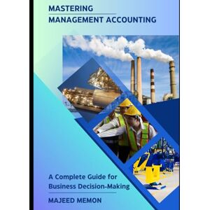 Memon, Majeed Mastering Management Accounting: A Complete Guide for Business Decision-Making (Business Management) Memon, Majeed Mastering Management Accounting: A Complete Guide for Business Decision-Making (Business Management)