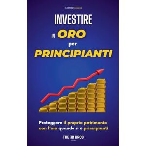Massias, Gabriel Investire in Oro per Principianti: Proteggere il Proprio Patrimonio con l'Oro quando si è Principianti Massias, Gabriel Investire in Oro per Principianti: Proteggere il Proprio Patrimonio con l'Oro quando si è Principianti