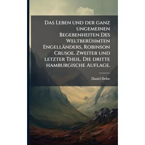 Defoe, Daniel Das Leben und der ganz ungemeinen Begebenheiten Des WeltberÃ1/4hmten Engelländers, Robinson Crusoe. Zweiter und letzter Theil. Die dritte hamburgische Auflage. Defoe, Daniel Das Leben und der ganz ungemeinen Begebenheiten Des WeltberÃ1/4hmten Engelländers, Robinson Crusoe. Zweiter und letzter Theil. Die dritte hamburgische Auflage.