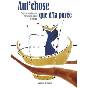 Brouard, Joanne Aut'chose que d'la purée: Trucs et recettes pour retrouver le plaisir de manger Brouard, Joanne Aut'chose que d'la purée: Trucs et recettes pour retrouver le plaisir de manger