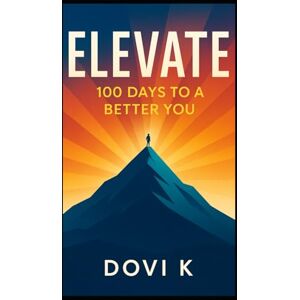 K, Dovi Elevate: The 100-Day Guide to Personal Growth, Mindset, and Motivation: Build Habits, Master Your Mindset, and Create a Life of Purpose and Confidence K, Dovi Elevate: The 100-Day Guide to Personal Growth, Mindset, and Motivation: Build Habits, Master Your Mindset, and Create a Life of Purpose and Confidence