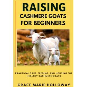 Holloway, Grace Marie Raising Cashmere Goats For Beginners: Practical Care, Feeding, and Housing for Healthy Cashmere Goats Holloway, Grace Marie Raising Cashmere Goats For Beginners: Practical Care, Feeding, and Housing for Healthy Cashmere Goats