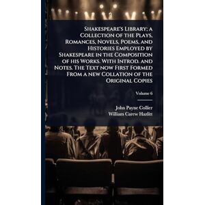 Collier, John Payne Shakespeare's Library; a Collection of the Plays, Romances, Novels, Poems, and Histories Employed by Shakespeare in the Composition of his Works. With ... From a new Collation of the Original Copies Collier, John Payne Shakespeare's Library; a Collection of the Plays, Romances, Novels, Poems, and Histories Employed by Shakespeare in the Composition of his Works. With ... From a new Collation of the Original Copies