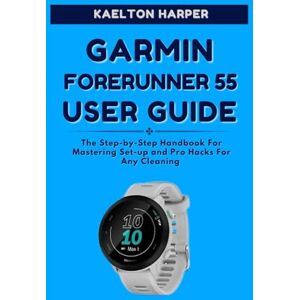 HARPER, KAELTON GARMIN FORERUNNER 55 USER GUIDE: The Complete Step-by-Step Manual to Master Setup, Training Features, GPS Tracking and Smart Functions for Everyday Fitness Success HARPER, KAELTON GARMIN FORERUNNER 55 USER GUIDE: The Complete Step-by-Step Manual to Master Setup, Training Features, GPS Tracking and Smart Functions for Everyday Fitness Success