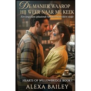 BAILEYS, ALEXA De manier waarop hij weer naar me keek: Een langzaam oplaaiende romance in een klein stadje: 1 (HEARTS OF WILLOWBRIDGE) BAILEYS, ALEXA De manier waarop hij weer naar me keek: Een langzaam oplaaiende romance in een klein stadje: 1 (HEARTS OF WILLOWBRIDGE)