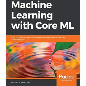 Newnham, Joshua Machine Learning with Core ML: An iOS developer's guide to implementing machine learning in mobile apps Newnham, Joshua Machine Learning with Core ML: An iOS developer's guide to implementing machine learning in mobile apps