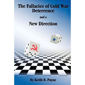 Payne, Keith The Fallacies of Cold War Deterrence and a New Direction Payne, Keith The Fallacies of Cold War Deterrence and a New Direction