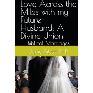 Dillon Ph.D, Sonia Love Across the Miles with my Future Husband: A Divine Union: Biblical Marriages (Bible Studies for Little Children, Teenagers, Women, Long Distance Relationships, Biblical Marriages, Family) Dillon Ph.D, Sonia Love Across the Miles with my Future Husband: A Divine Union: Biblical Marriages (Bible Studies for Little Children, Teenagers, Women, Long Distance Relationships, Biblical Marriages, Family)