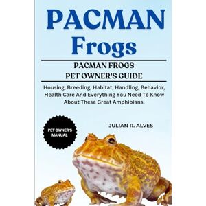 R. ALVES, JULIAN PACMAN FROGS: Housing, Breeding, Habitat, Handling, Behavior, Health Care And Everything You Need To Know About These Great Amphibians. R. ALVES, JULIAN PACMAN FROGS: Housing, Breeding, Habitat, Handling, Behavior, Health Care And Everything You Need To Know About These Great Amphibians.