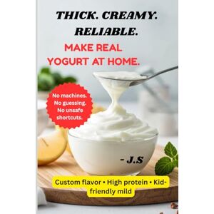J.S Yogurt Making at Home: Thick, Creamy & Healthy Variations: Step-by-Step Fermentation Methods for Safe Probiotic Batches Every Time J.S Yogurt Making at Home: Thick, Creamy & Healthy Variations: Step-by-Step Fermentation Methods for Safe Probiotic Batches Every Time