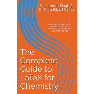 Singh, Dr. Jitendra The Complete Guide to LaTeX for Chemistry: A Practical Handbook for Chemical Structures, Chemical Equations, and Scientific Reports Singh, Dr. Jitendra The Complete Guide to LaTeX for Chemistry: A Practical Handbook for Chemical Structures, Chemical Equations, and Scientific Reports