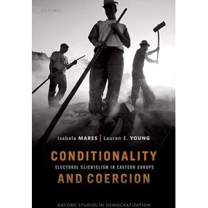 Mares, Isabela Conditionality & Coercion: Electoral clientelism in Eastern Europe (Oxford Studies in Democratization) Mares, Isabela Conditionality & Coercion: Electoral clientelism in Eastern Europe (Oxford Studies in Democratization)