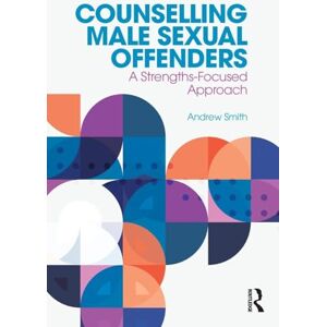 Smith, Andrew Counselling Male Sexual Offenders: A Strengths-Focused Approach Smith, Andrew Counselling Male Sexual Offenders: A Strengths-Focused Approach