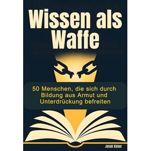 Kaiser Wissen als Waffe: 50 Menschen, die sich durch Bildung aus Armut und Unterdrückung befreiten Kaiser Wissen als Waffe: 50 Menschen, die sich durch Bildung aus Armut und Unterdrückung befreiten