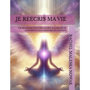 MALESKA NOWAK, RACHEL JE REECRIS MA VIE: ME RECONNECTER A MES GUIDES, AUX SIGNES DE L'UNIVERS ET AUX MESSAGES DE L'UNIVERS (COLLECTION METAMORPHOSE) MALESKA NOWAK, RACHEL JE REECRIS MA VIE: ME RECONNECTER A MES GUIDES, AUX SIGNES DE L'UNIVERS ET AUX MESSAGES DE L'UNIVERS (COLLECTION METAMORPHOSE)