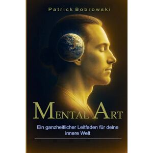 Bobrowski, Patrick Mental Art Ein ganzheitlicher Leitfaden für deine innere Welt: Wie du mit Achtsamkeit, Selbstliebe und innerer Heilung mentale Stärke und Balance entwickelst Bobrowski, Patrick Mental Art Ein ganzheitlicher Leitfaden für deine innere Welt: Wie du mit Achtsamkeit, Selbstliebe und innerer Heilung mentale Stärke und Balance entwickelst