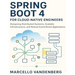 Vandenberg, Marcello Spring Boot 4 for Cloud-Native Engineers: Designing Distributed Systems, Scalable Infrastructure, and Robust Event-Driven Applications Vandenberg, Marcello Spring Boot 4 for Cloud-Native Engineers: Designing Distributed Systems, Scalable Infrastructure, and Robust Event-Driven Applications
