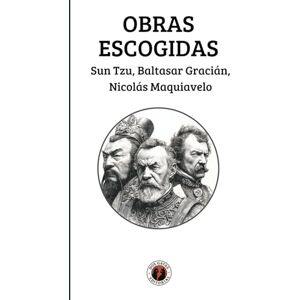 Obras Escogidas: Sun Tzu, Baltasar Gracián, Nicolás Maquiavelo: Edición con prólogo Obras Escogidas: Sun Tzu, Baltasar Gracián, Nicolás Maquiavelo: Edición con prólogo