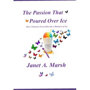 Marsh, Janet A The Passion That Poured Over Ice: How I Turned a Sweet Idea into a Business of Joy Marsh, Janet A The Passion That Poured Over Ice: How I Turned a Sweet Idea into a Business of Joy