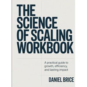 Brice, Daniel The Science of Scaling Workbook: A Practical Guide to Growth, Efficiency, and Lasting Impact. Brice, Daniel The Science of Scaling Workbook: A Practical Guide to Growth, Efficiency, and Lasting Impact.