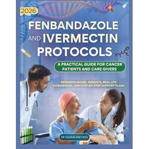 Greyson, Dr Tamsin 2026 Fenbandazole and Ivermectin Protocols; A practical Guide for Cancer Patients and Caregivers: Research based Insights, Real life Experience's, and Step by Step support plans Greyson, Dr Tamsin 2026 Fenbandazole and Ivermectin Protocols; A practical Guide for Cancer Patients and Caregivers: Research based Insights, Real life Experience's, and Step by Step support plans