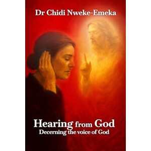 Nweke-Emeka, Dr Chidi Hearing from God: Discerning the voice of God Nweke-Emeka, Dr Chidi Hearing from God: Discerning the voice of God
