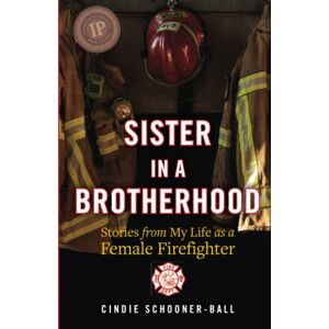 Schooner-Ball, Cindie Sister in a Brotherhood: Stories from My Life as a Female Firefighter Schooner-Ball, Cindie Sister in a Brotherhood: Stories from My Life as a Female Firefighter