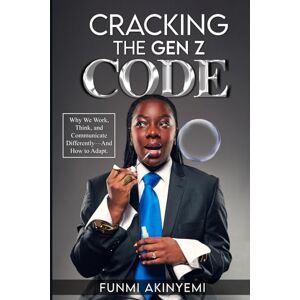 Akinyemi, Funmi Cracking the Gen Z Code: Why We Work, Think, and Communicate Differently– And How to Adapt Akinyemi, Funmi Cracking the Gen Z Code: Why We Work, Think, and Communicate Differently– And How to Adapt