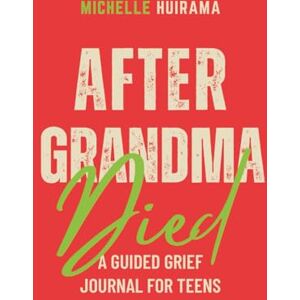 Huirama, Michelle After Grandma Died: A GUIDED GRIEF JOURNAL FOR TEENS Huirama, Michelle After Grandma Died: A GUIDED GRIEF JOURNAL FOR TEENS