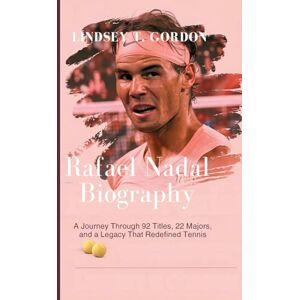 Gordon, Lindsey T Rafael Nadal Biography: A Journey Through 92 Titles, 22 Majors, and a Legacy That Redefined Tennis Gordon, Lindsey T Rafael Nadal Biography: A Journey Through 92 Titles, 22 Majors, and a Legacy That Redefined Tennis
