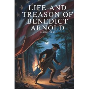 Sparks, Jared Life and Treason of Benedict Arnold: The Rise and Fall of America’s Most Notorious Traitor (Annotated) Sparks, Jared Life and Treason of Benedict Arnold: The Rise and Fall of America’s Most Notorious Traitor (Annotated)