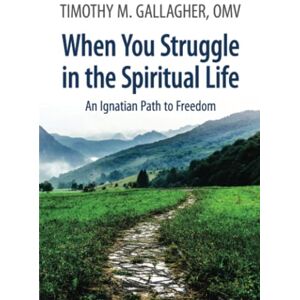 Gallagher, Timothy M. When You Struggle in the Spiritual Life: An Ignatian Path to Freedom Gallagher, Timothy M. When You Struggle in the Spiritual Life: An Ignatian Path to Freedom