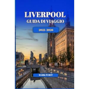 FURST, MARK LIVERPOOL GUIDA DI VIAGGIO 2025 2026: Consigli locali, le principali attrazioni, le gemme nascoste, i punti di ristoro e gli itinerari per i visitatori alle prime armi e abituali FURST, MARK LIVERPOOL GUIDA DI VIAGGIO 2025 2026: Consigli locali, le principali attrazioni, le gemme nascoste, i punti di ristoro e gli itinerari per i visitatori alle prime armi e abituali