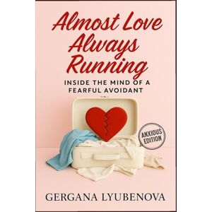 Lyubenova, Gergana Almost Love, Always Running: Inside The Mind of a Fearful Avoidant (Almost Love, Always Running: A Series on Attachment, Heartbreak, Hope, and the Psychology of Almost) Lyubenova, Gergana Almost Love, Always Running: Inside The Mind of a Fearful Avoidant (Almost Love, Always Running: A Series on Attachment, Heartbreak, Hope, and the Psychology of Almost)