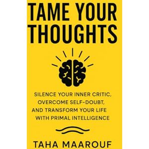 Maarouf, Taha Tame Your Thoughts: Silence Your Inner Critic, Overcome Self-Doubt, and Transform Your Life with Primal Intelligence. Maarouf, Taha Tame Your Thoughts: Silence Your Inner Critic, Overcome Self-Doubt, and Transform Your Life with Primal Intelligence.
