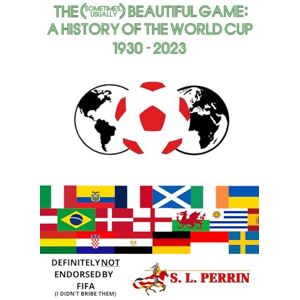Perrin, S. L. THE (SOMETIMES, USUALLY) BEAUTIFUL GAME: A HISTORY OF THE WORLD CUP 1930-2023 Perrin, S. L. THE (SOMETIMES, USUALLY) BEAUTIFUL GAME: A HISTORY OF THE WORLD CUP 1930-2023
